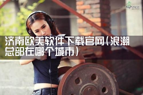 济南欧美软件下载官网