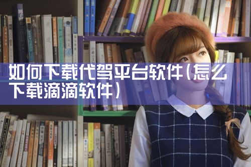 如何下载代驾平台软件